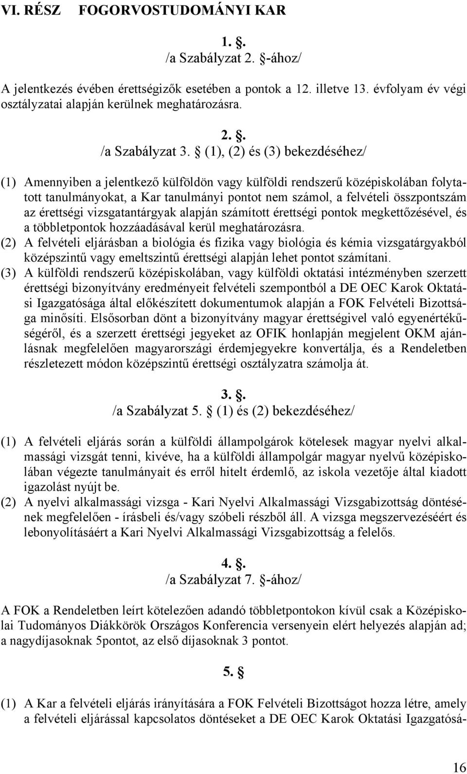 érettségi vizsgatantárgyak alapján számított érettségi pontok megkettőzésével, és a többletpontok hozzáadásával kerül meghatározásra.