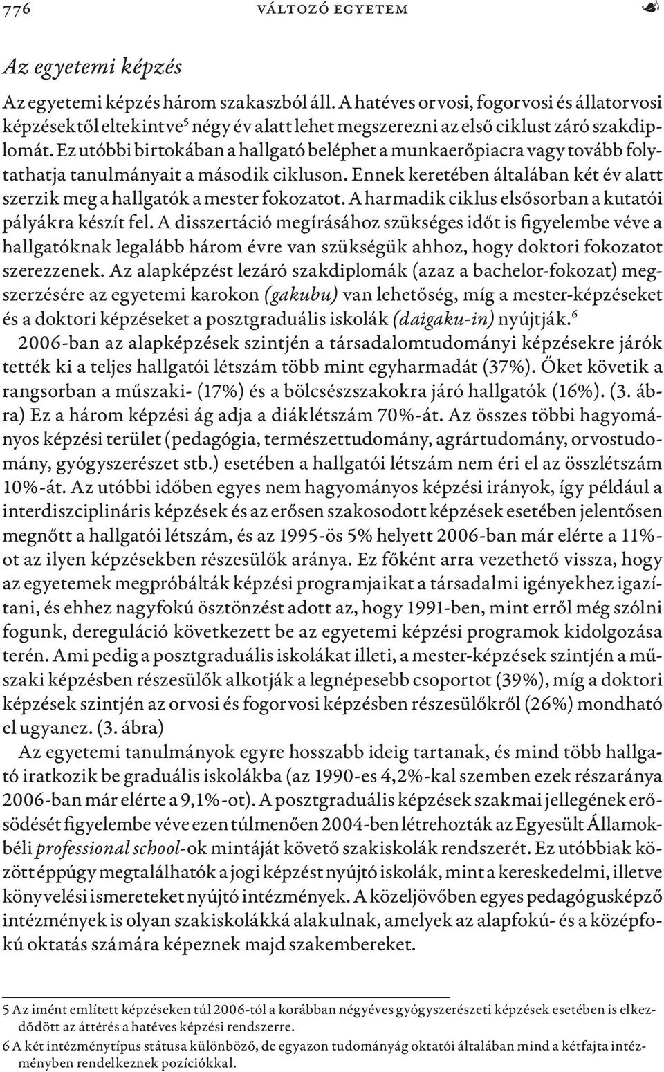 Ez utóbbi birtokában a hallgató beléphet a munkaerőpiacra vagy tovább folytathatja tanulmányait a második cikluson. Ennek keretében általában két év alatt szerzik meg a hallgatók a mester fokozatot.