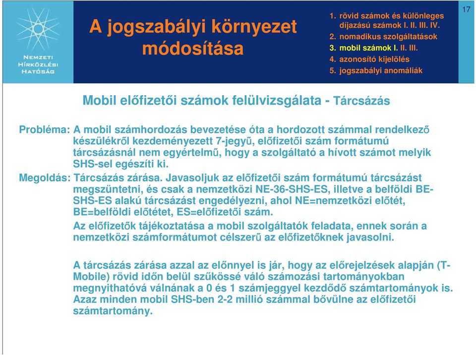 előfizetői szám formátumú tárcsázásnál nem egyértelmű, hogy a szolgáltató a hívott számot melyik SHS-sel egészíti ki. Megoldás: Tárcsázás zárása.