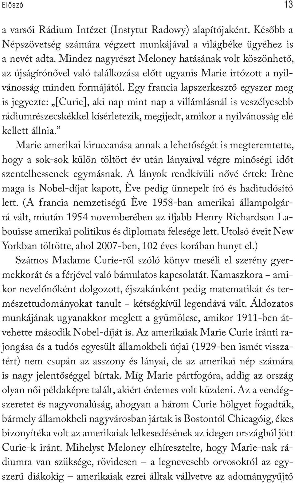 Egy francia lapszerkesztő egyszer meg is jegyezte: [Curie], aki nap mint nap a villámlásnál is veszélyesebb rádiumrészecskékkel kísérletezik, megijedt, amikor a nyilvánosság elé kellett állnia.