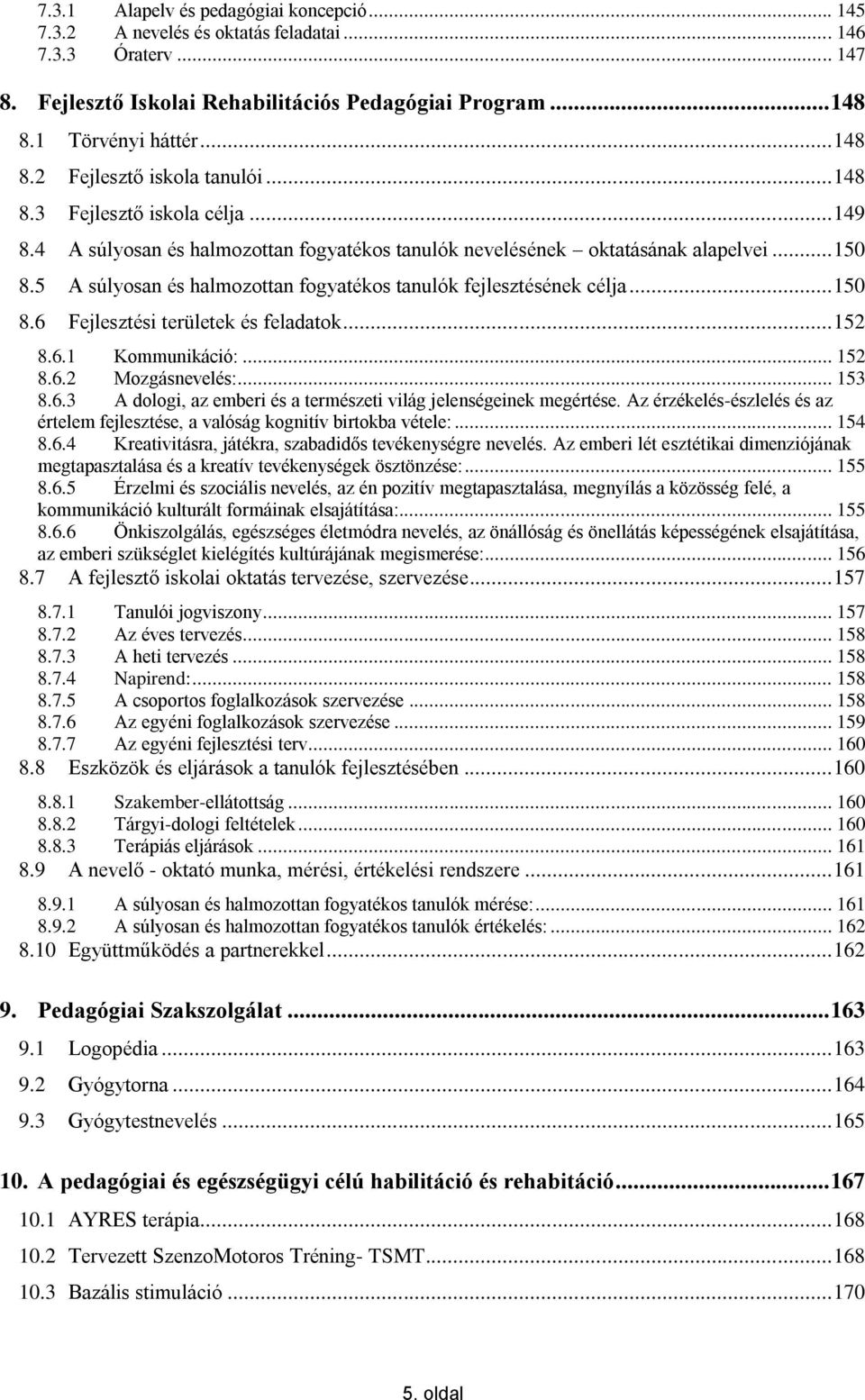 5 A súlyosan és halmozottan fogyatékos tanulók fejlesztésének célja... 150 8.6 Fejlesztési területek és feladatok... 152 8.6.1 Kommunikáció:... 152 8.6.2 Mozgásnevelés:... 153 8.6.3 A dologi, az emberi és a természeti világ jelenségeinek megértése.