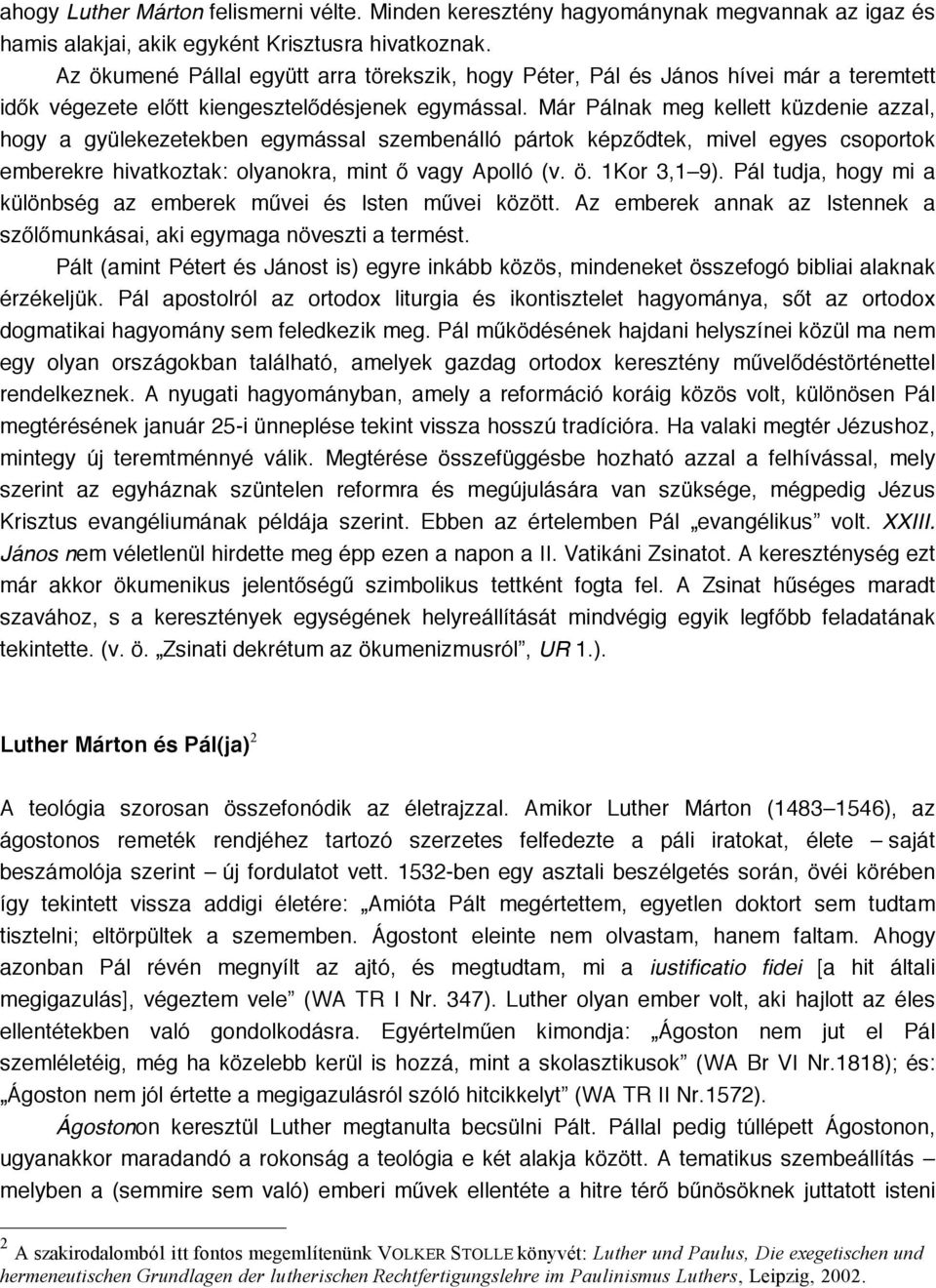 Már Pálnak meg kellett küzdenie azzal, hogy a gyülekezetekben egymással szembenálló pártok képződtek, mivel egyes csoportok emberekre hivatkoztak: olyanokra, mint ő vagy Apolló (v. ö. 1Kor 3,1 9).