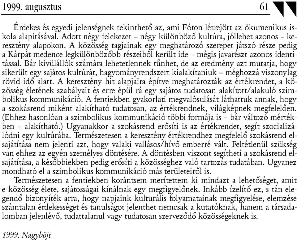 Bár kívülállók számára lehetetlennek tűnhet, de az eredmény azt mutatja, hogy sikerült egy sajátos kultúrát, hagyományrendszert kialakítaniuk méghozzá viszonylag rövid idő alatt.