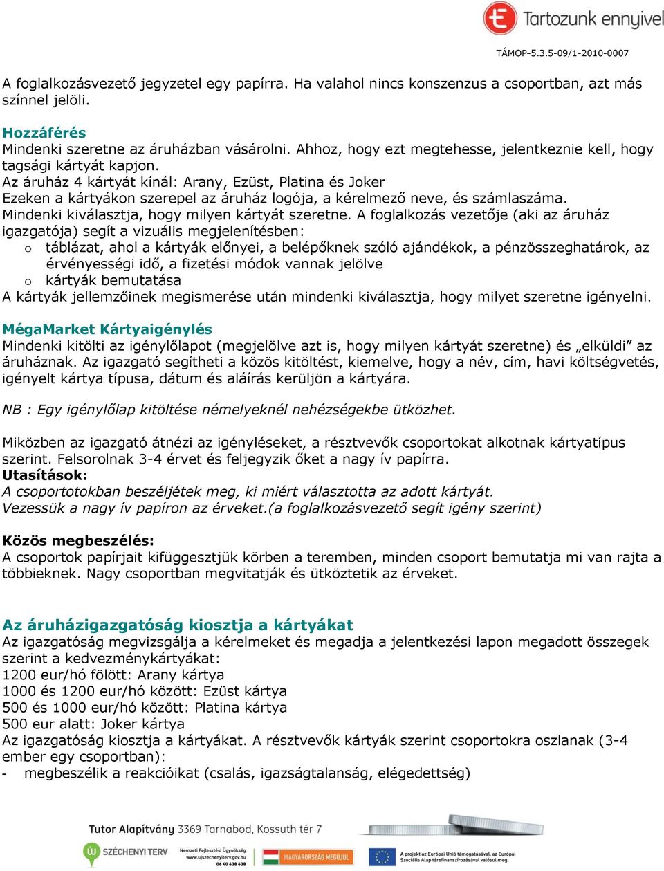 Az áruház 4 kártyát kínál: Arany, Ezüst, Platina és Joker Ezeken a kártyákon szerepel az áruház logója, a kérelmező neve, és számlaszáma. Mindenki kiválasztja, hogy milyen kártyát szeretne.