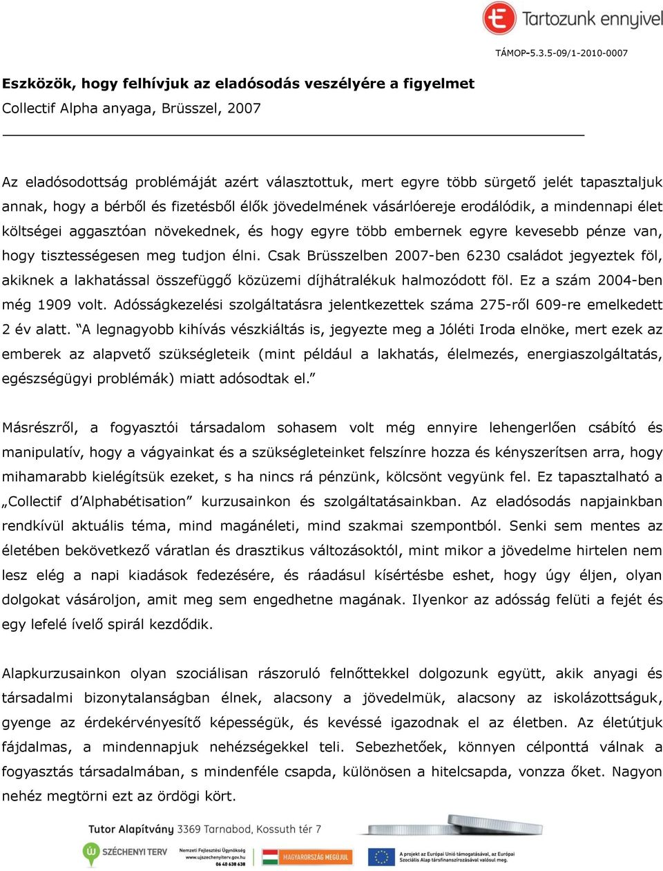 tisztességesen meg tudjon élni. Csak Brüsszelben 2007-ben 6230 családot jegyeztek föl, akiknek a lakhatással összefüggő közüzemi díjhátralékuk halmozódott föl. Ez a szám 2004-ben még 1909 volt.