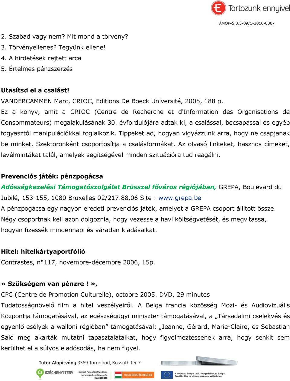 évfordulójára adtak ki, a csalással, becsapással és egyéb fogyasztói manipulációkkal foglalkozik. Tippeket ad, hogyan vigyázzunk arra, hogy ne csapjanak be minket.