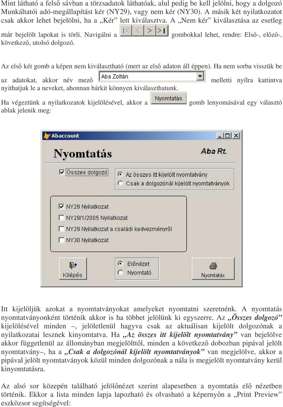 gombokkal lehet, rendre: Els-, elz-, Az els két gomb a képen nem kiválasztható (mert az els adaton áll éppen).