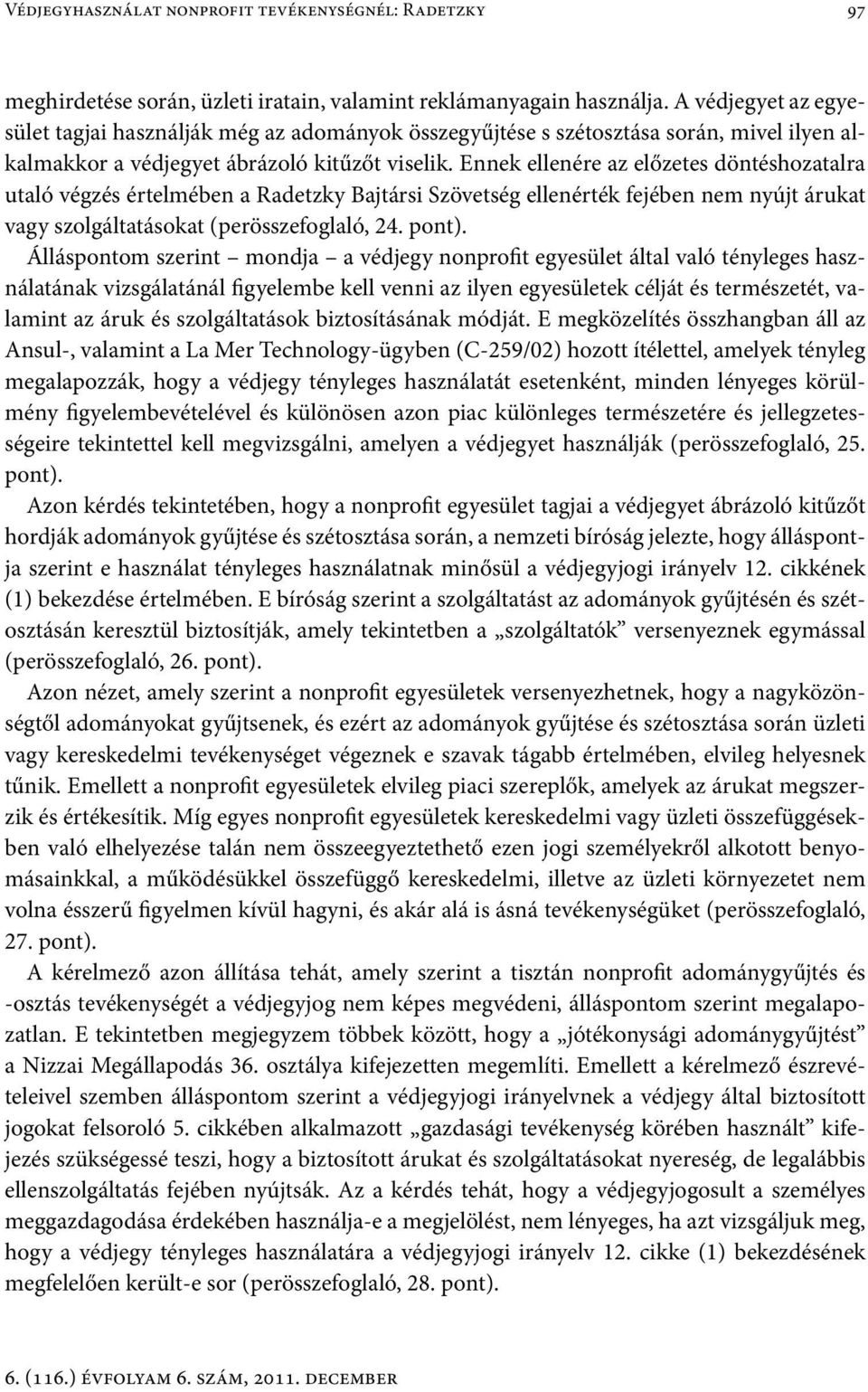 Ennek ellenére az előzetes döntéshozatalra utaló végzés értelmében a Radetzky Bajtársi Szövetség ellenérték fejében nem nyújt árukat vagy szolgáltatásokat (perösszefoglaló, 24. pont).