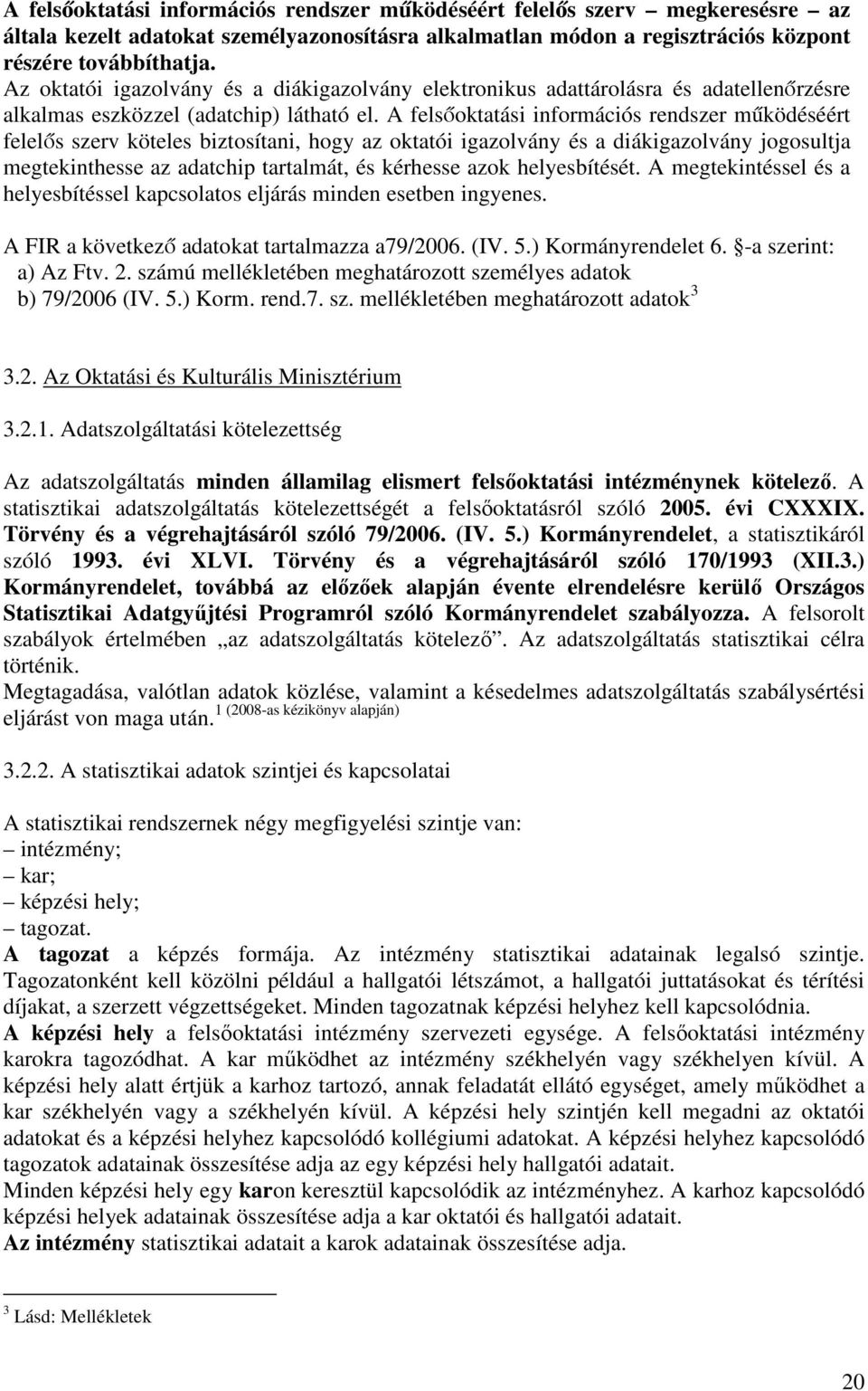 A felsőoktatási információs rendszer működéséért felelős szerv köteles biztosítani, hogy az oktatói igazolvány és a diákigazolvány jogosultja megtekinthesse az adatchip tartalmát, és kérhesse azok