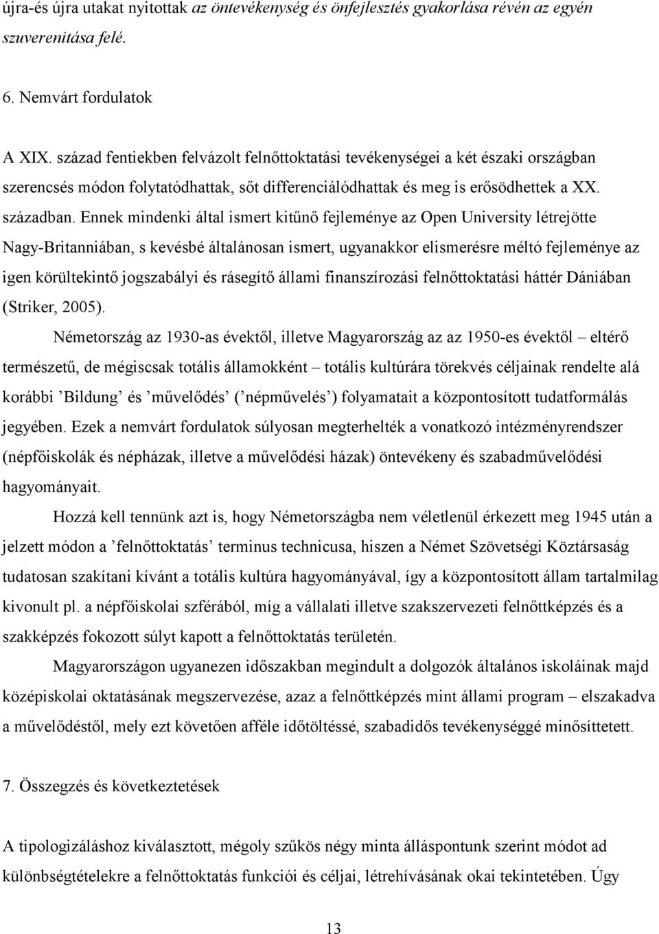 Ennek mindenki által ismert kitűnő fejleménye az Open University létrejötte Nagy-Britanniában, s kevésbé általánosan ismert, ugyanakkor elismerésre méltó fejleménye az igen körültekintő jogszabályi