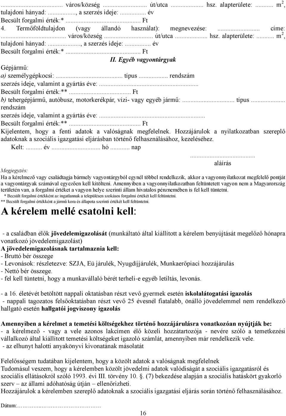 .. típus... rendszám szerzés ideje, valamint a gyártás éve:... Becsült forgalmi érték:**... Ft b) tehergépjármű, autóbusz, motorkerékpár, vízi- vagy egyéb jármű:... típus... rendszám szerzés ideje, valamint a gyártás éve:... Becsült forgalmi érték:**... Ft Kijelentem, hogy a fenti adatok a valóságnak megfelelnek.