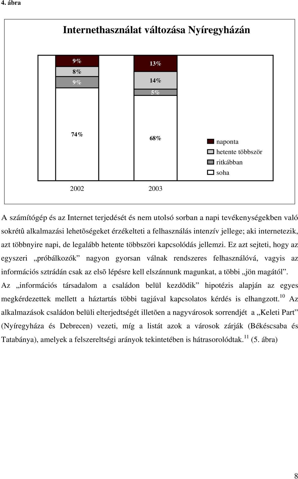 Ez azt sejteti, hogy az egyszeri próbálkozók nagyon gyorsan válnak rendszeres felhasználóvá, vagyis az információs sztrádán csak az elsõ lépésre kell elszánnunk magunkat, a többi jön magától.