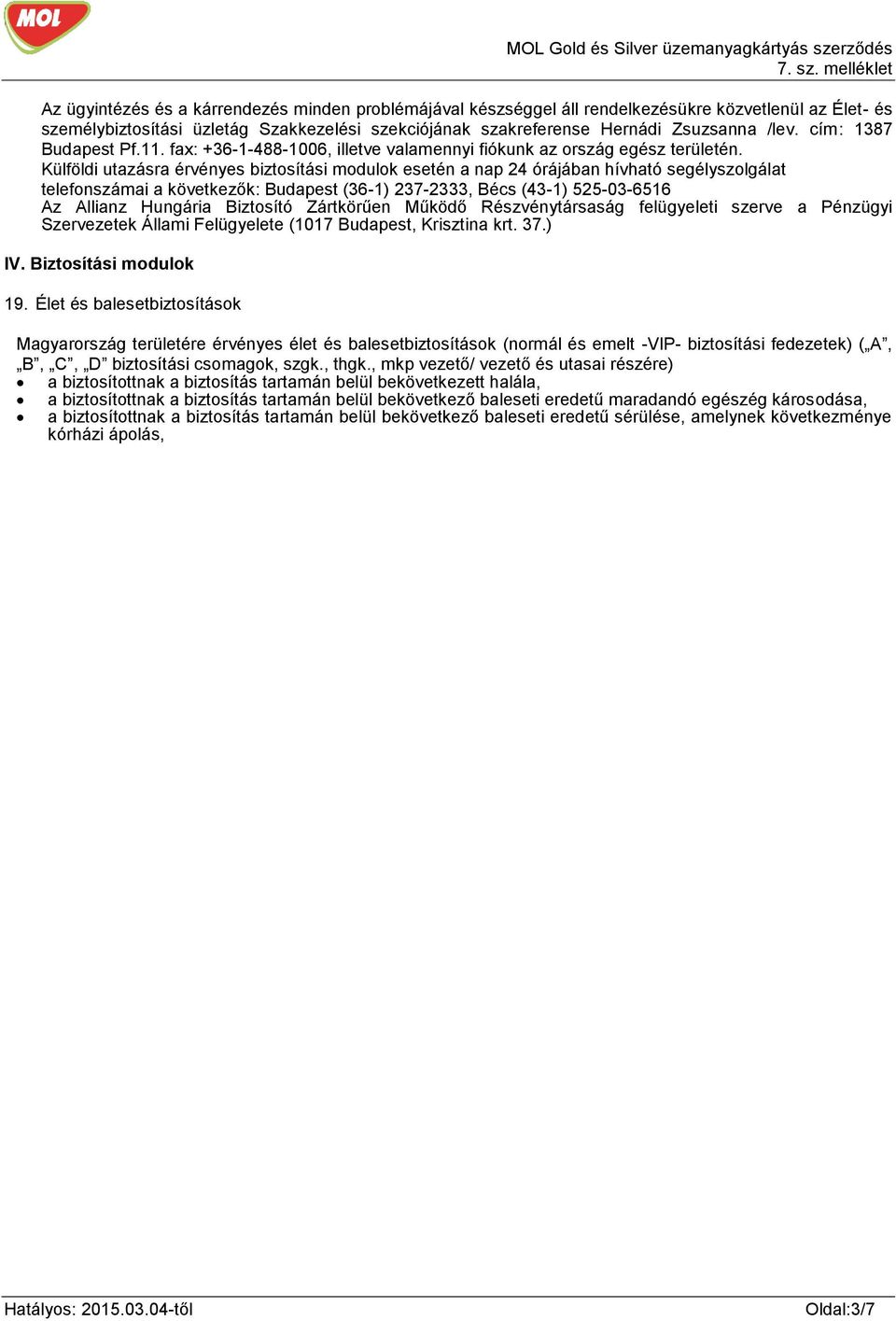 Külföldi utazásra érvényes biztosítási modulok esetén a nap 24 órájában hívható segélyszolgálat telefonszámai a következők: Budapest (36-1) 237-2333, Bécs (43-1) 525-03-6516 Az Allianz Hungária