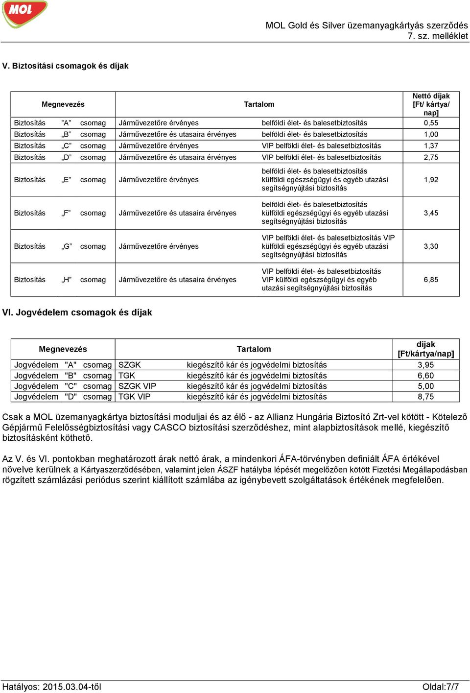 és balesetbiztosítás 2,75 Biztosítás E Járművezetőre érvényes belföldi élet- és balesetbiztosítás külföldi egészségügyi és egyéb utazási segítségnyújtási biztosítás 1,92 Biztosítás F Járművezetőre és