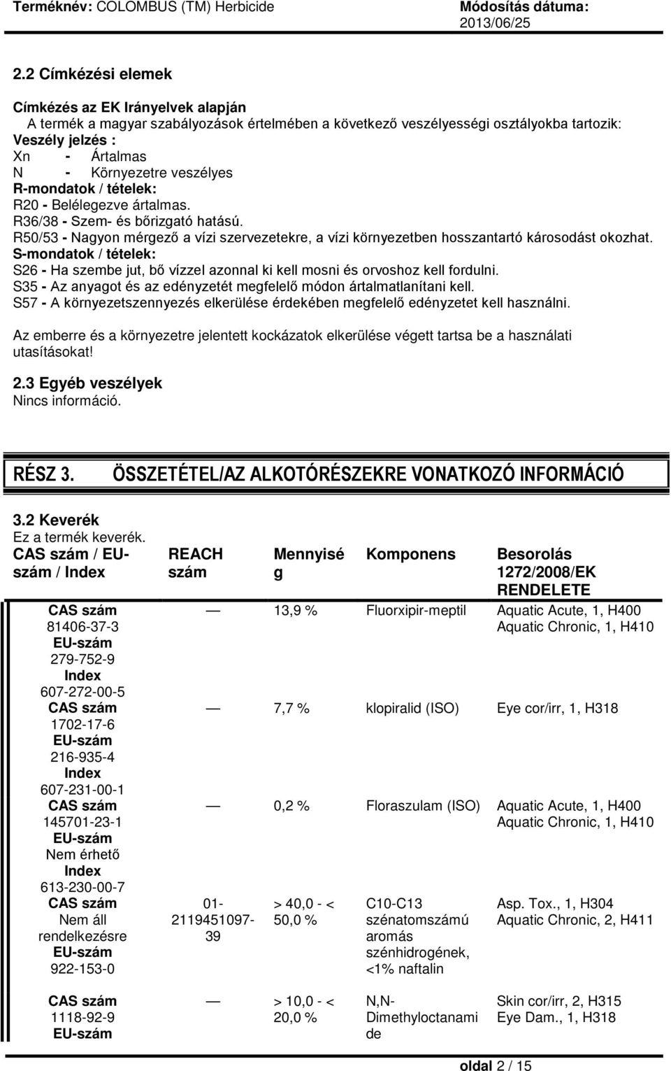 S-mondatok / tételek: S26 - Ha szembe jut, bő vízzel azonnal ki kell mosni és orvoshoz kell fordulni. S35 - Az anyagot és az edényzetét megfelelő módon ártalmatlanítani kell.