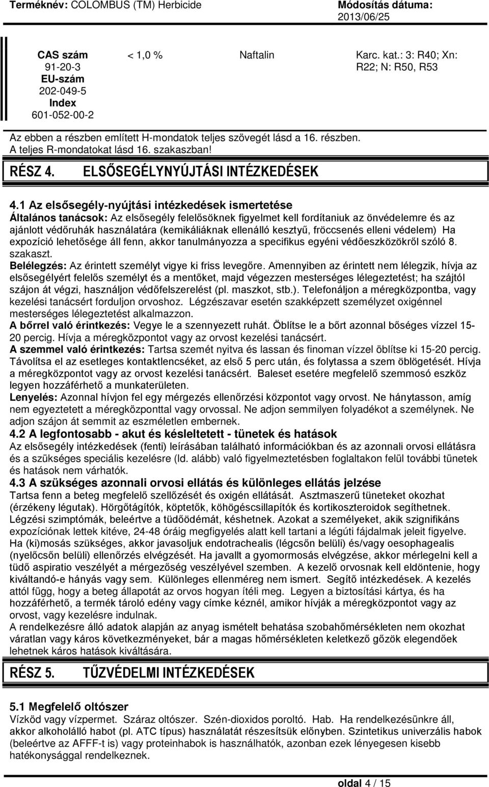 1 Az elsősegély-nyújtási intézkedések ismertetése Általános tanácsok: Az elsősegély felelősöknek figyelmet kell fordítaniuk az önvédelemre és az ajánlott védőruhák használatára (kemikáliáknak