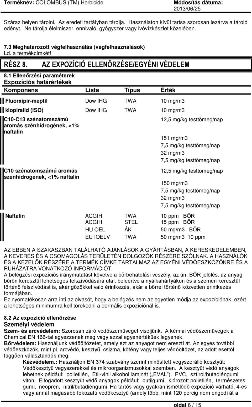 1 Ellenőrzési paraméterek Expozíciós határértékek Komponens Lista Típus Érték Fluorxipir-meptil Dow IHG TWA 10 mg/m3 klopiralid (ISO) Dow IHG TWA 10 mg/m3 C10-C13 szénatomszámú aromás szénhidrogének,