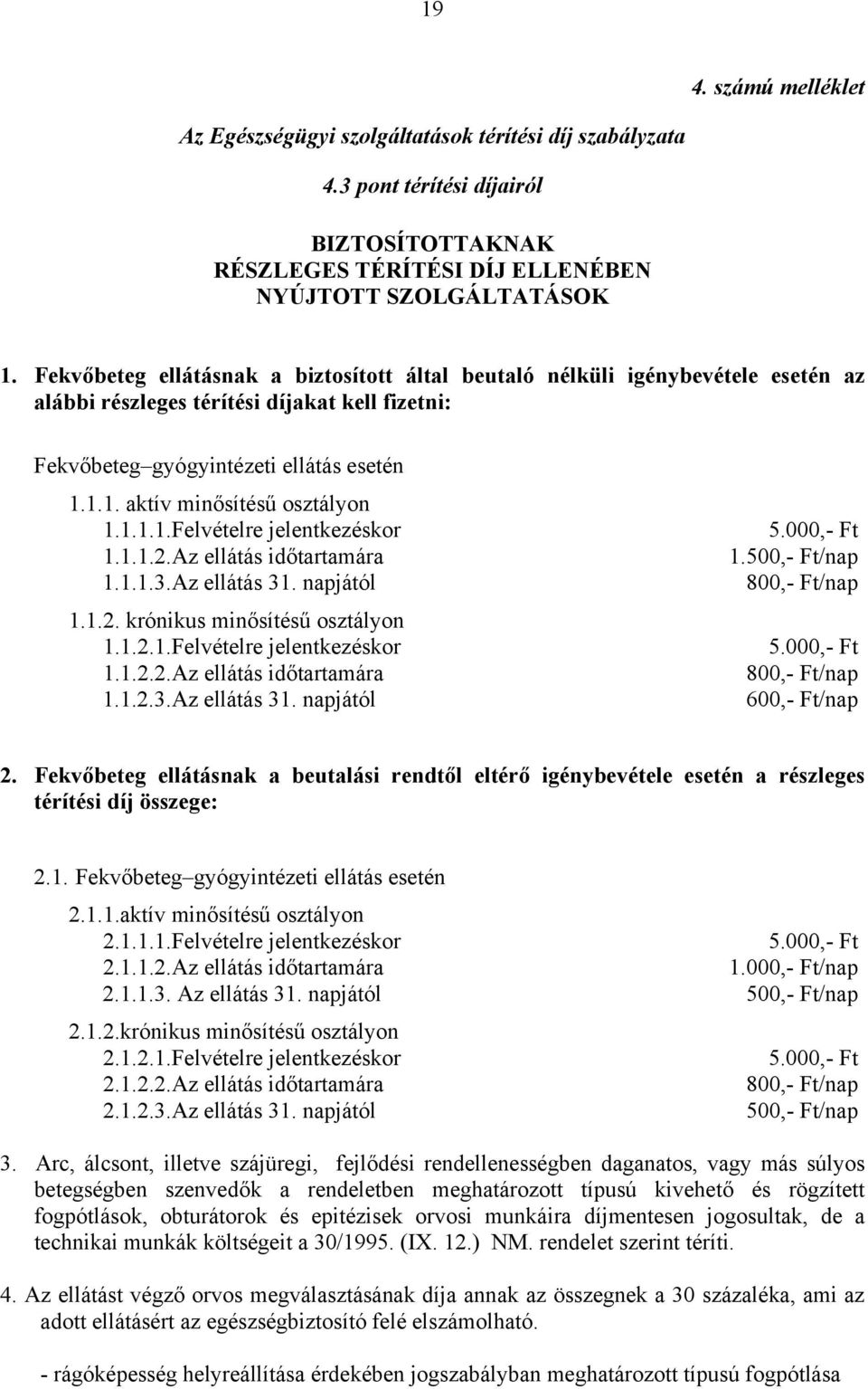 1.1. aktív minősítésű osztályon 1.1.1.1.Felvételre jelentkezéskor 5.000,- Ft 1.1.1.2.Az ellátás időtartamára 1.500,- Ft/nap 1.1.1.3. Az ellátás 31. napjától 800,- Ft/nap 1.1.2. krónikus minősítésű osztályon 1.