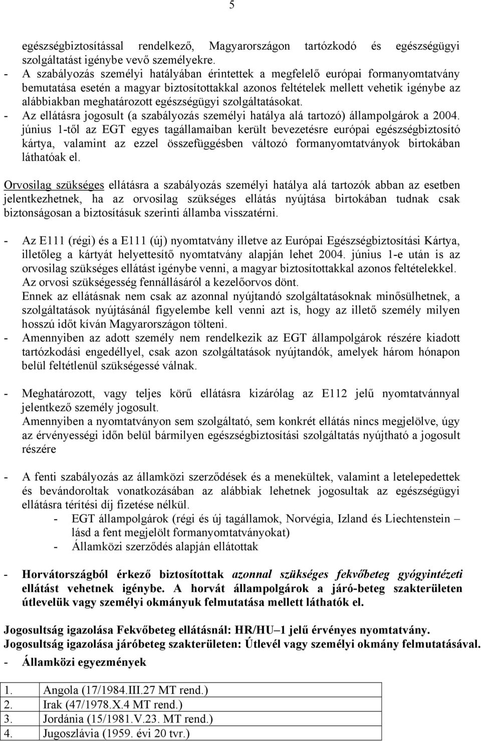 egészségügyi szolgáltatásokat. - Az ellátásra jogosult (a szabályozás személyi hatálya alá tartozó) állampolgárok a 2004.