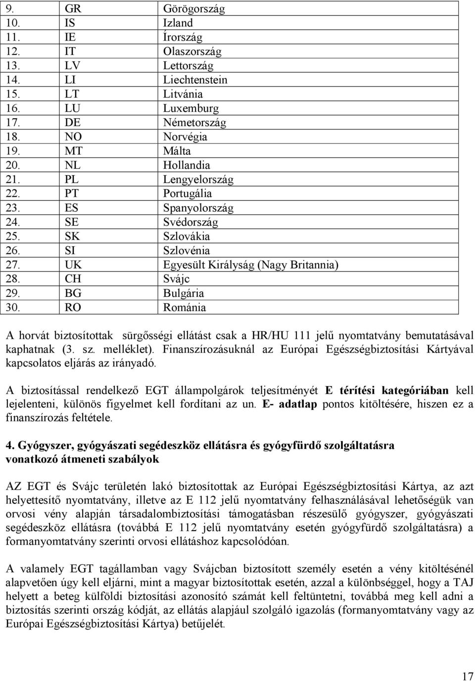 RO Románia A horvát biztosítottak sürgősségi ellátást csak a HR/HU 111 jelű nyomtatvány bemutatásával kaphatnak (3. sz. melléklet).