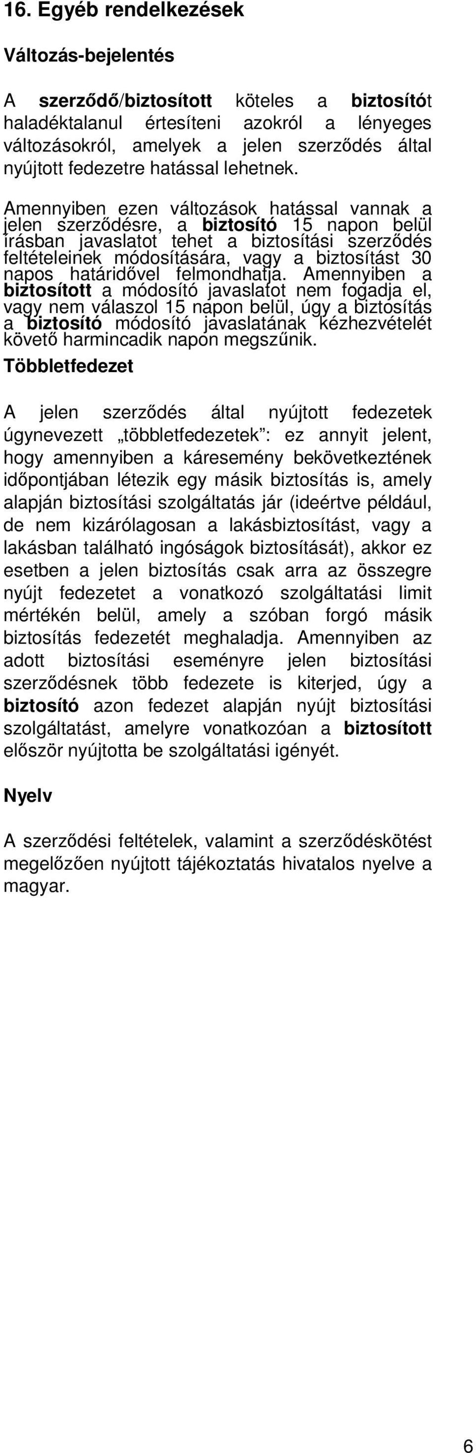 Amennyiben ezen változások hatással vannak a jelen szerződésre, a biztosító 15 napon belül írásban javaslatot tehet a biztosítási szerződés feltételeinek módosítására, vagy a biztosítást 30 napos