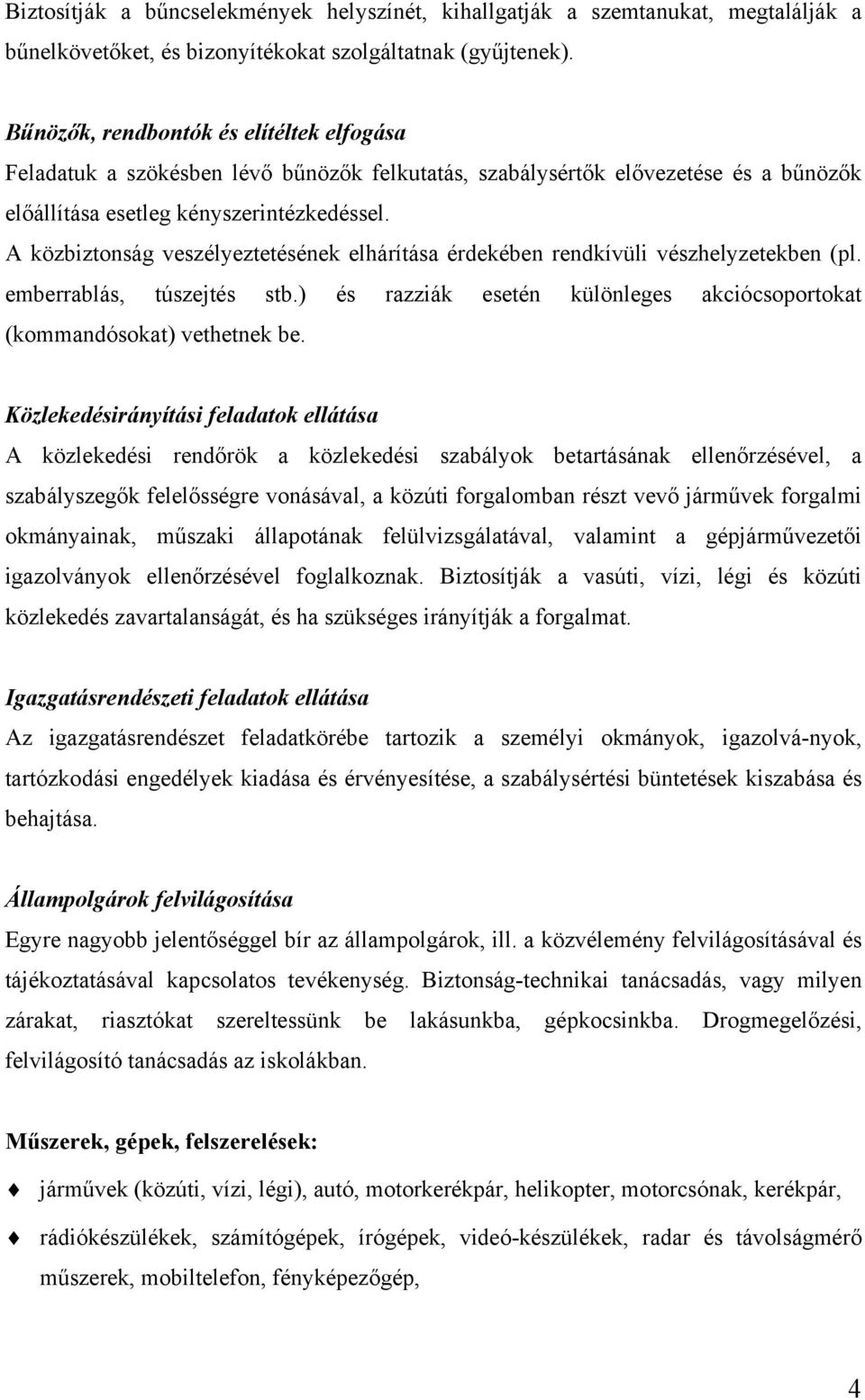 A közbiztonság veszélyeztetésének elhárítása érdekében rendkívüli vészhelyzetekben (pl. emberrablás, túszejtés stb.) és razziák esetén különleges akciócsoportokat (kommandósokat) vethetnek be.