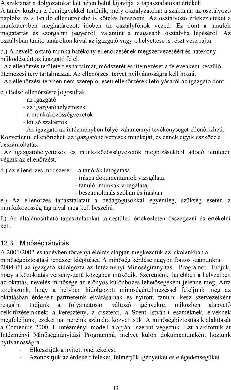 Az osztályozó értekezleteket a munkatervben meghatározott időben az osztályfőnök vezeti. Ez dönt a tanulók magatartás és szorgalmi jegyeiről, valamint a magasabb osztályba lépéséről.