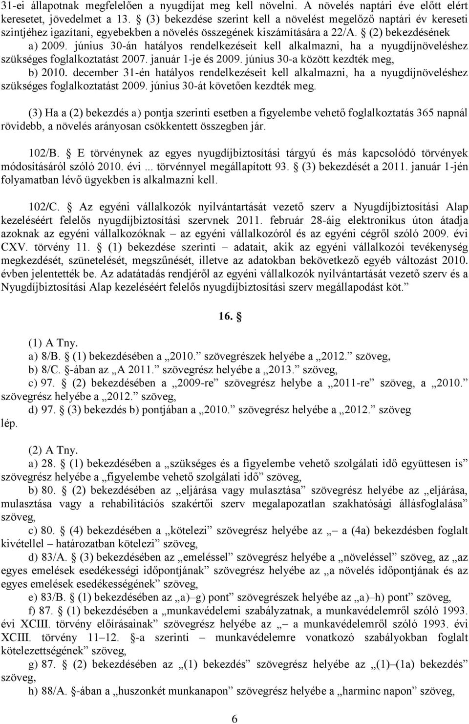 június 30-án hatályos rendelkezéseit kell alkalmazni, ha a nyugdíjnöveléshez szükséges foglalkoztatást 2007. január 1-je és 2009. június 30-a között kezdték meg, b) 2010.