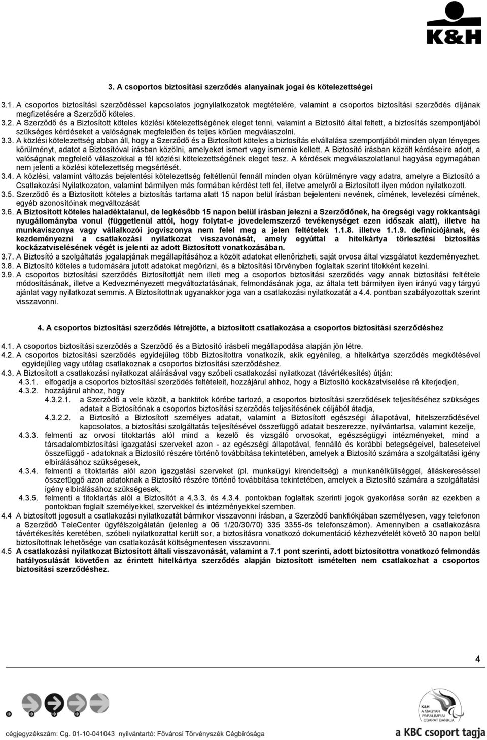 A Szerződő és a Biztosított köteles közlési kötelezettségének eleget tenni, valamint a Biztosító által feltett, a biztosítás szempontjából szükséges kérdéseket a valóságnak megfelelően és teljes