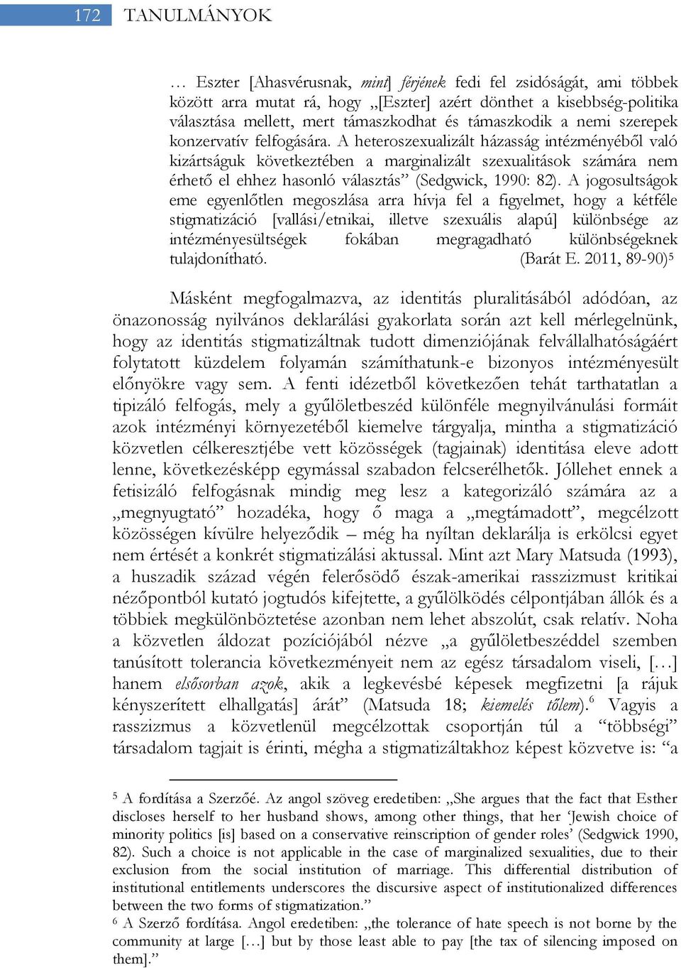 A heteroszexualizált házasság intézményéből való kizártságuk következtében a marginalizált szexualitások számára nem érhető el ehhez hasonló választás (Sedgwick, 1990: 82).