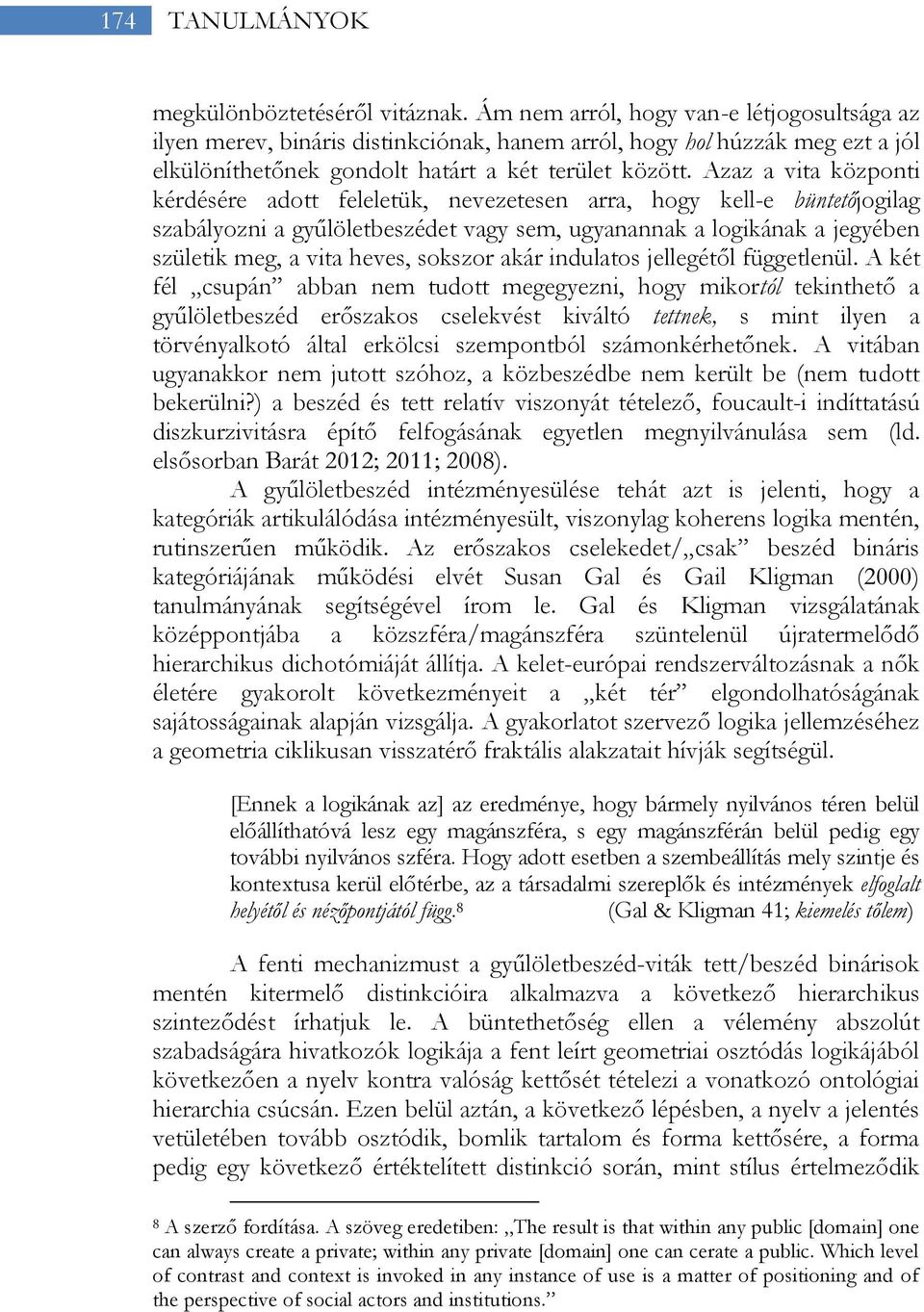 Azaz a vita központi kérdésére adott feleletük, nevezetesen arra, hogy kell-e büntetőjogilag szabályozni a gyűlöletbeszédet vagy sem, ugyanannak a logikának a jegyében születik meg, a vita heves,