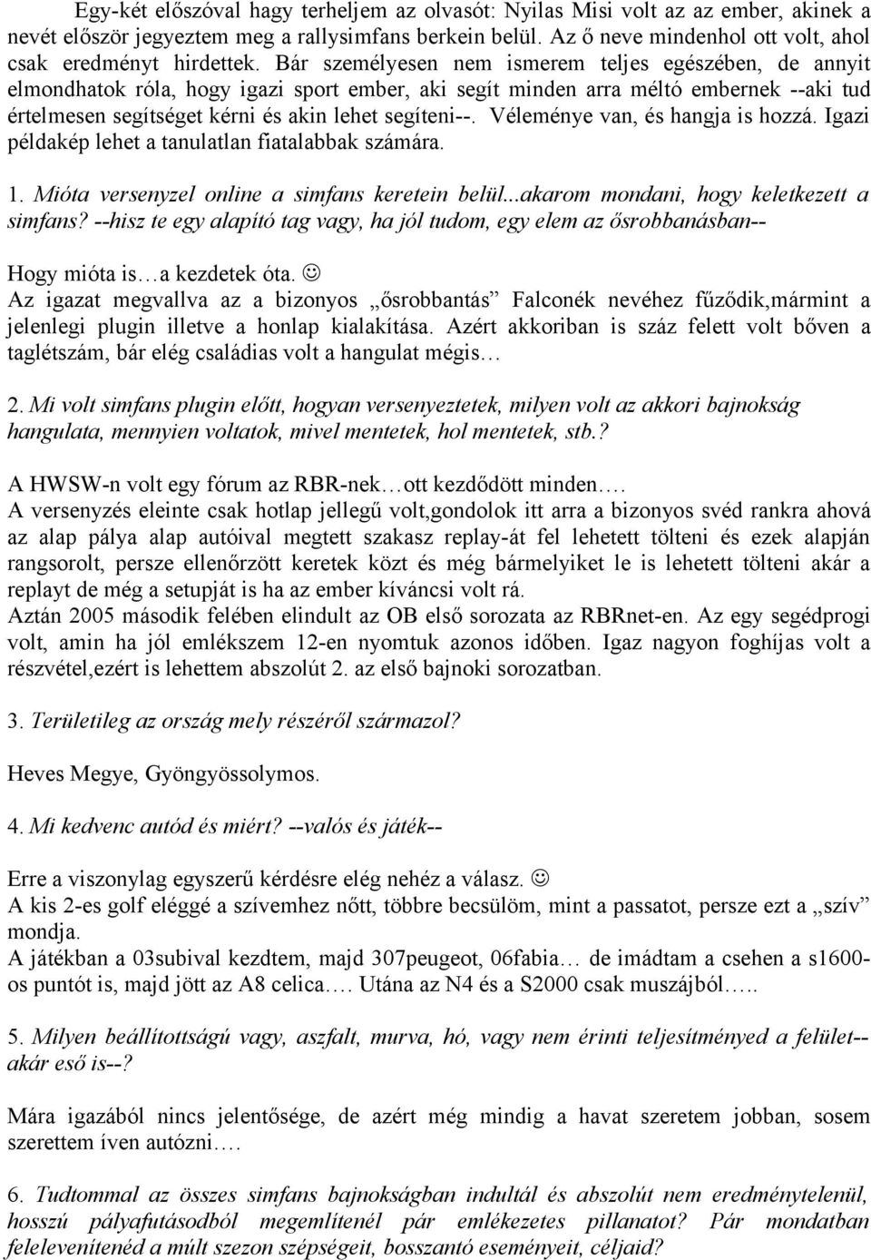 Bár személyesen nem ismerem teljes egészében, de annyit elmondhatok róla, hogy igazi sport ember, aki segít minden arra méltó embernek --aki tud értelmesen segítséget kérni és akin lehet segíteni--.