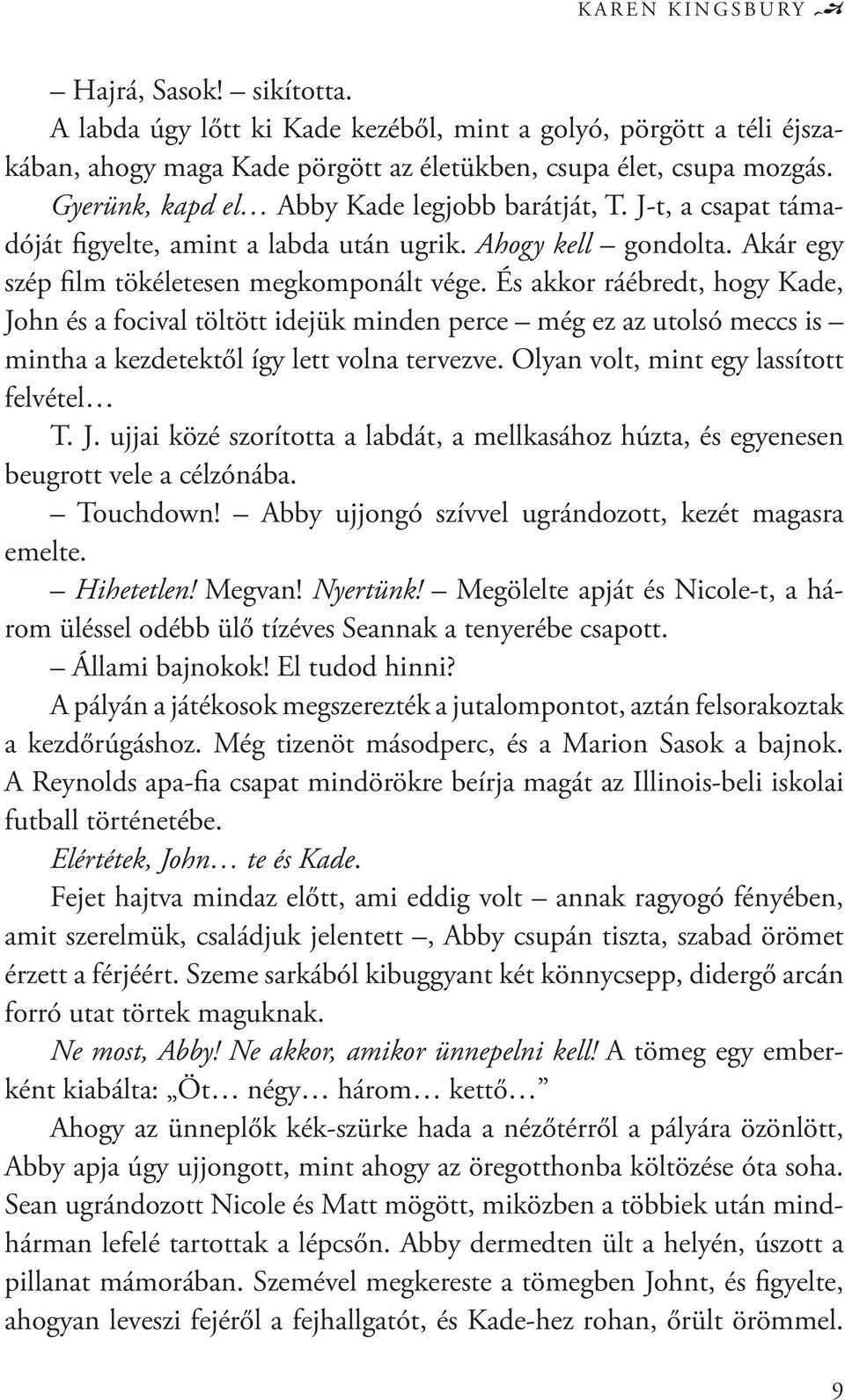 És akkor ráébredt, hogy Kade, John és a focival töltött idejük minden perce még ez az utolsó meccs is mintha a kezdetektől így lett volna tervezve. Olyan volt, mint egy lassított felvétel T. J. ujjai közé szorította a labdát, a mellkasához húzta, és egyenesen beugrott vele a célzónába.