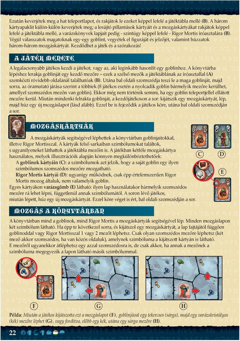 - Rigor Mortis íróasztalára (B). Végül válasszatok magatoknak egy-egy goblint, vegyétek el figuráját és jelzőjét, valamint húzzatok három-három mozgáskártyát. Kezdődhet a játék és a szórakozás!