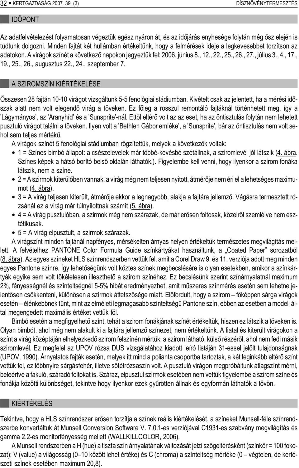 Minden fajtát két hullámban értékeltünk, hogy a felmérések ideje a legkevesebbet torzítson az ada to kon. A vi rá gok szí nét a kö vet ke zõ na po kon je gyez tük fel: 2006. jú ni us 8., 12., 22., 25.