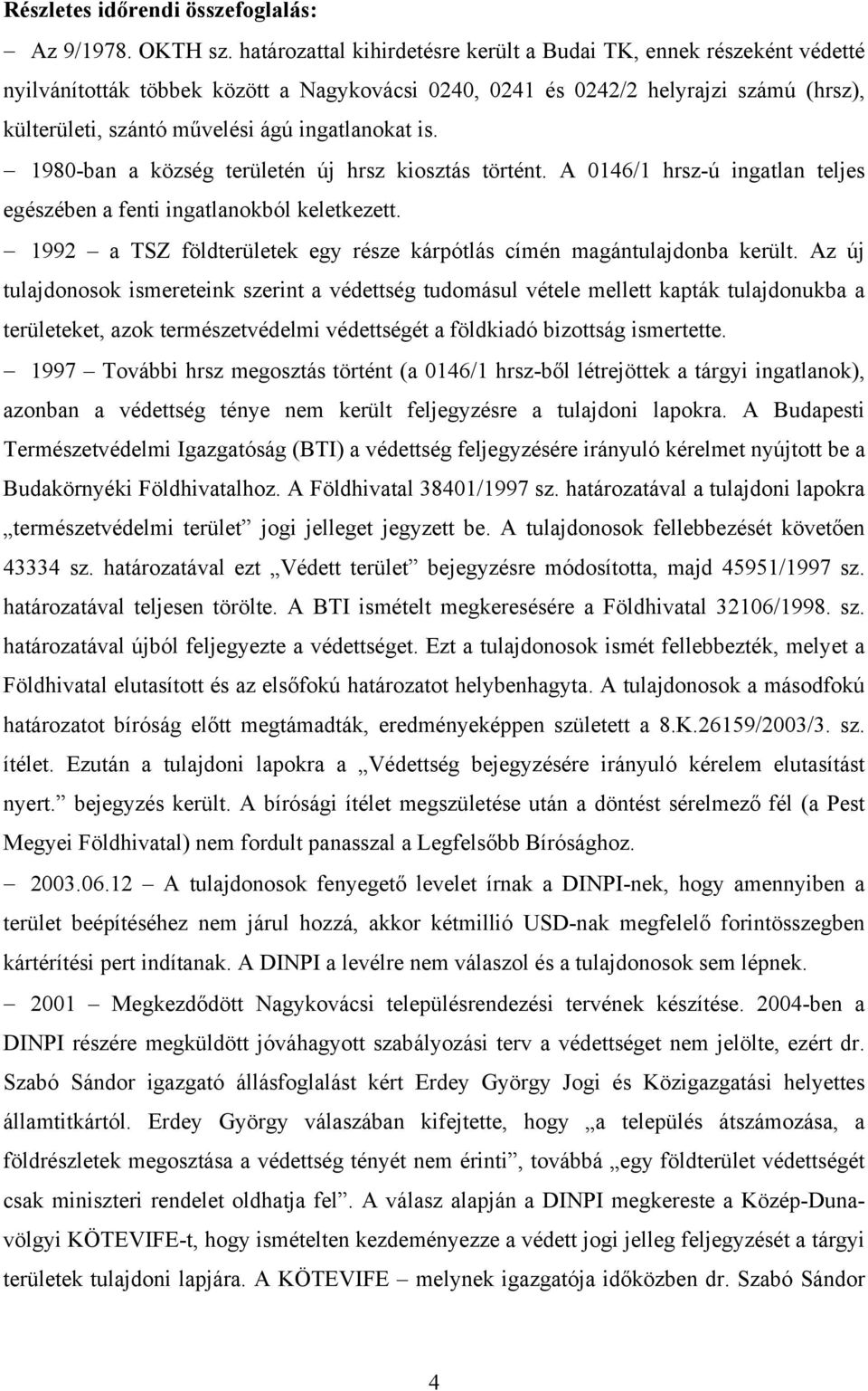 ingatlanokat is. 1980-ban a község területén új hrsz kiosztás történt. A 0146/1 hrsz-ú ingatlan teljes egészében a fenti ingatlanokból keletkezett.