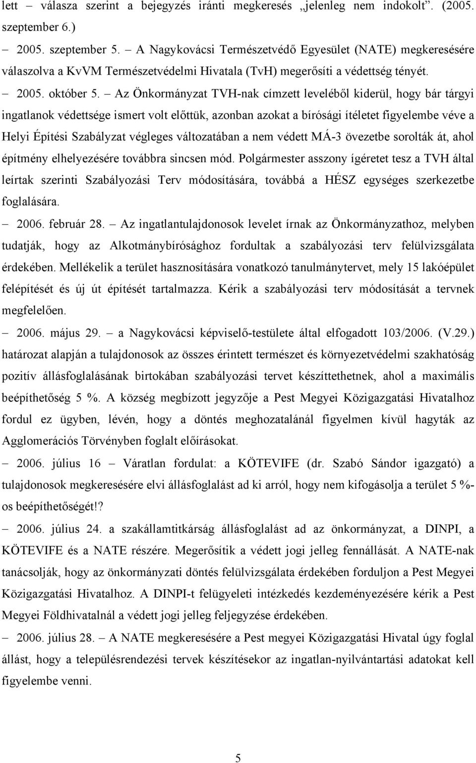 Az Önkormányzat TVH-nak címzett leveléből kiderül, hogy bár tárgyi ingatlanok védettsége ismert volt előttük, azonban azokat a bírósági ítéletet figyelembe véve a Helyi Építési Szabályzat végleges