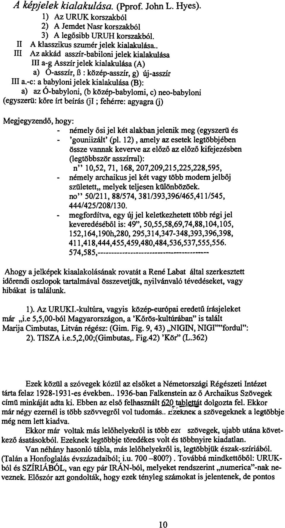 -c: a babyloni jelek kialakulása (B): a) az Ó-babyloni, (b közép-babylomi, c) neo-babyloni (egyszerű: kőre írt beírás (jl; fehérre: agyagra (j) Megjegyzendő, hogy: - némely ősi jel két alakban