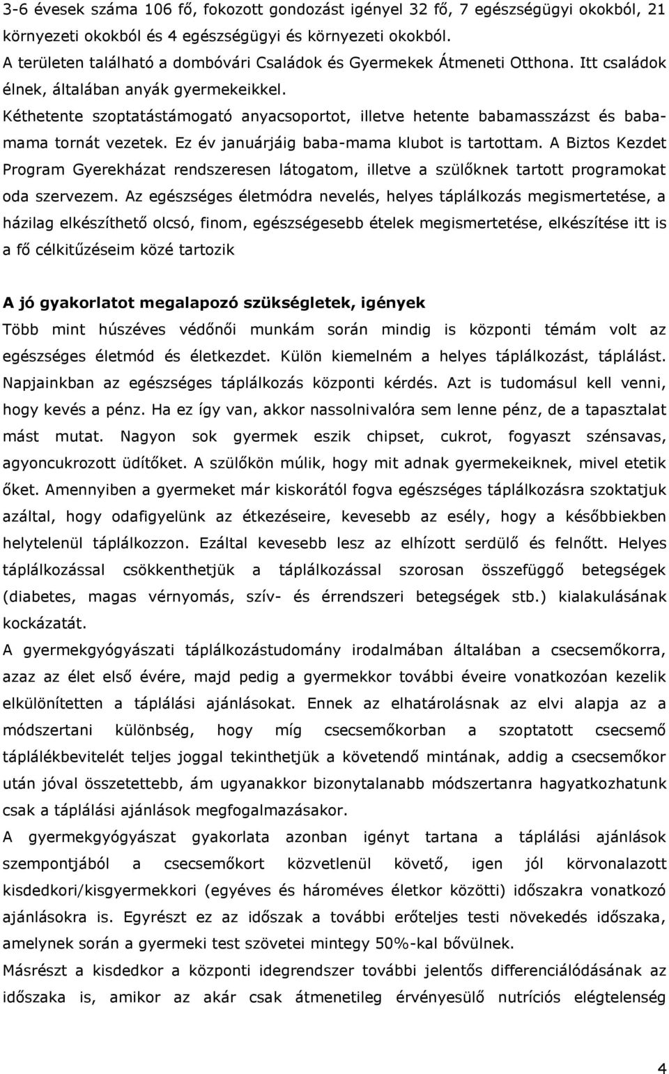 Kéthetente szoptatástámogató anyacsoportot, illetve hetente babamasszázst és babamama tornát vezetek. Ez év januárjáig baba-mama klubot is tartottam.