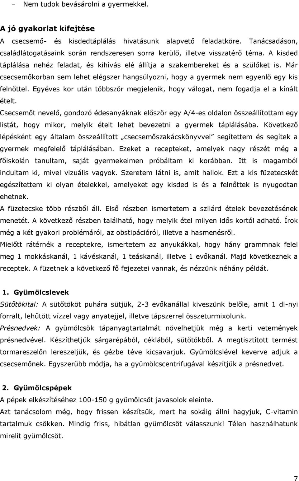 Már csecsemőkorban sem lehet elégszer hangsúlyozni, hogy a gyermek nem egyenlő egy kis felnőttel. Egyéves kor után többször megjelenik, hogy válogat, nem fogadja el a kínált ételt.