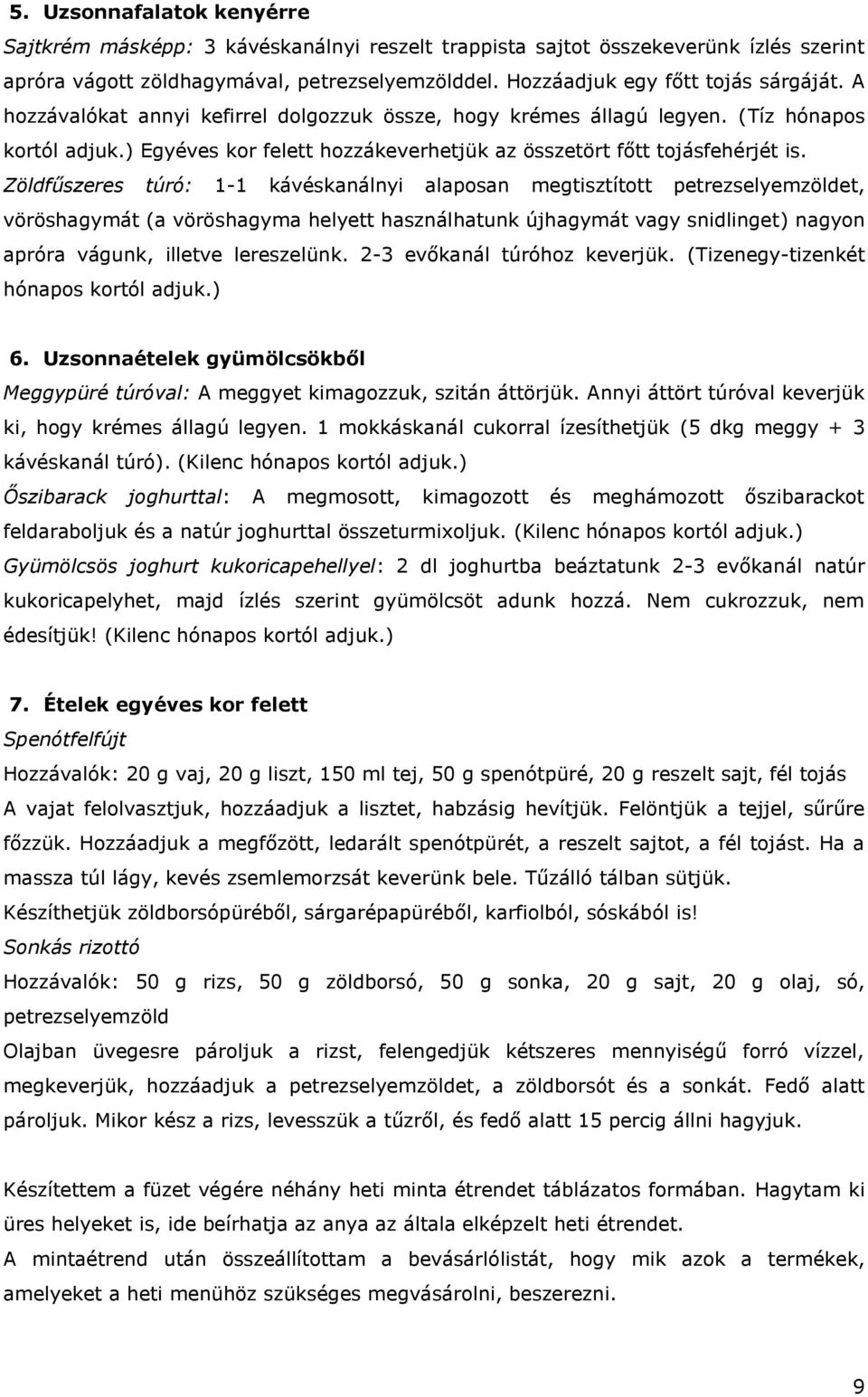 Zöldfűszeres túró: 1-1 kávéskanálnyi alaposan megtisztított petrezselyemzöldet, vöröshagymát (a vöröshagyma helyett használhatunk újhagymát vagy snidlinget) nagyon apróra vágunk, illetve lereszelünk.