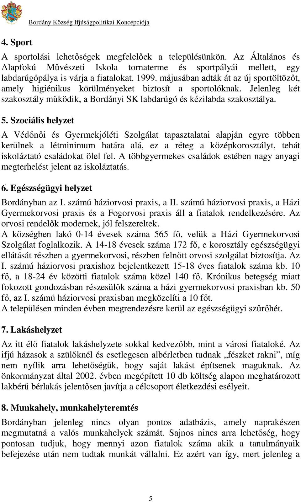 májusában adták át az új sportöltözıt, amely higiénikus körülményeket biztosít a sportolóknak. Jelenleg két szakosztály mőködik, a Bordányi SK labdarúgó és kézilabda szakosztálya. 5.