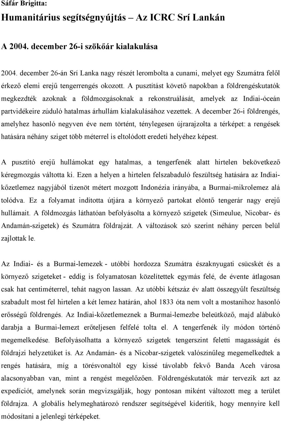 A pusztítást követő napokban a földrengéskutatók megkezdték azoknak a földmozgásoknak a rekonstruálását, amelyek az Indiai-óceán partvidékeire zúduló hatalmas árhullám kialakulásához vezettek.