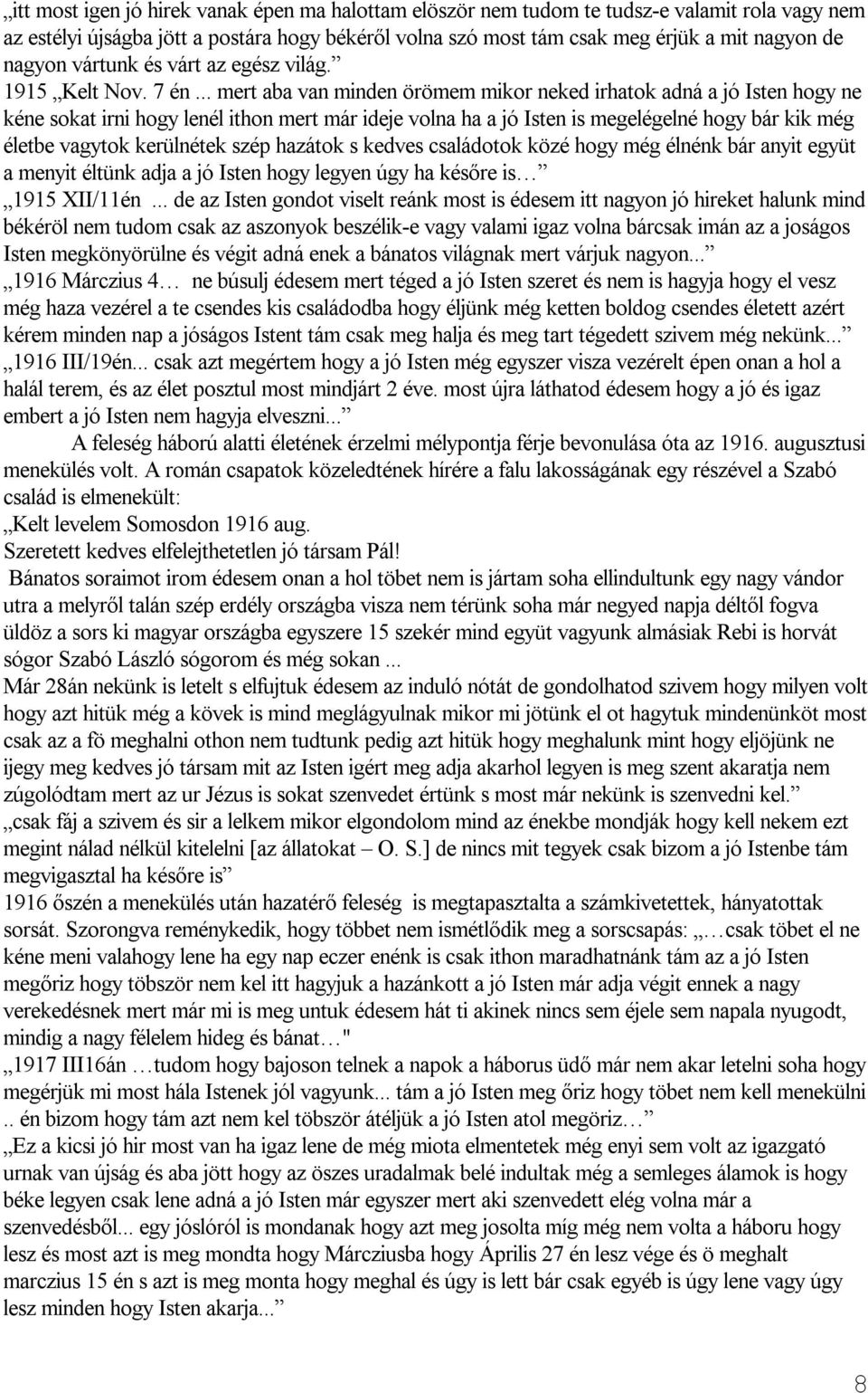 .. mert aba van minden örömem mikor neked irhatok adná a jó Isten hogy ne kéne sokat irni hogy lenél ithon mert már ideje volna ha a jó Isten is megelégelné hogy bár kik még életbe vagytok kerülnétek