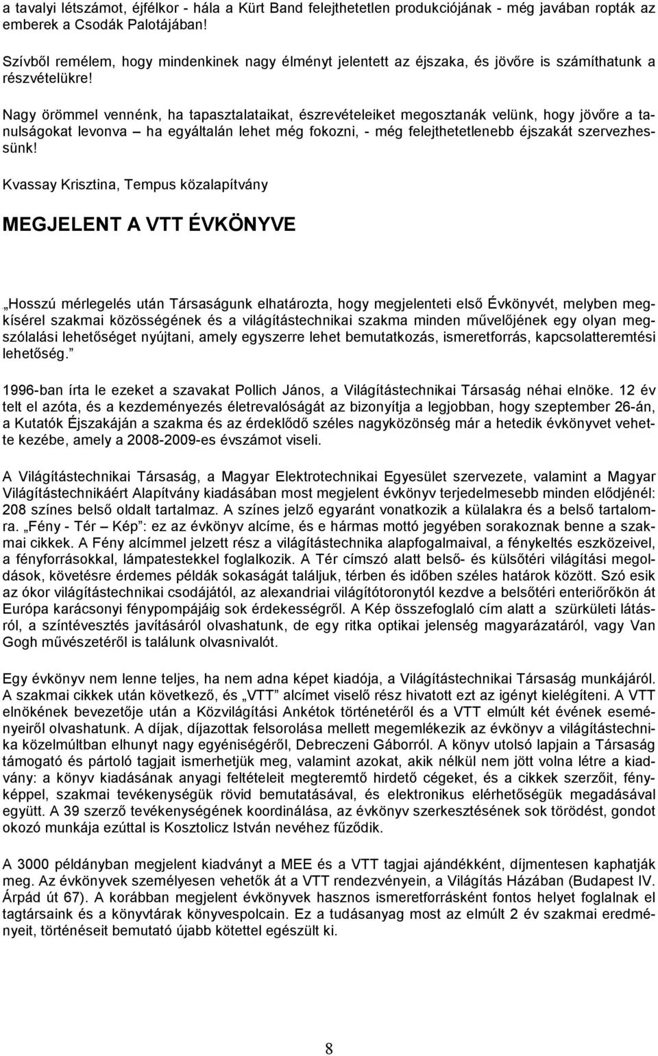 Nagy örömmel vennénk, ha tapasztalataikat, észrevételeiket megosztanák velünk, hogy jövıre a tanulságokat levonva ha egyáltalán lehet még fokozni, - még felejthetetlenebb éjszakát szervezhessünk!