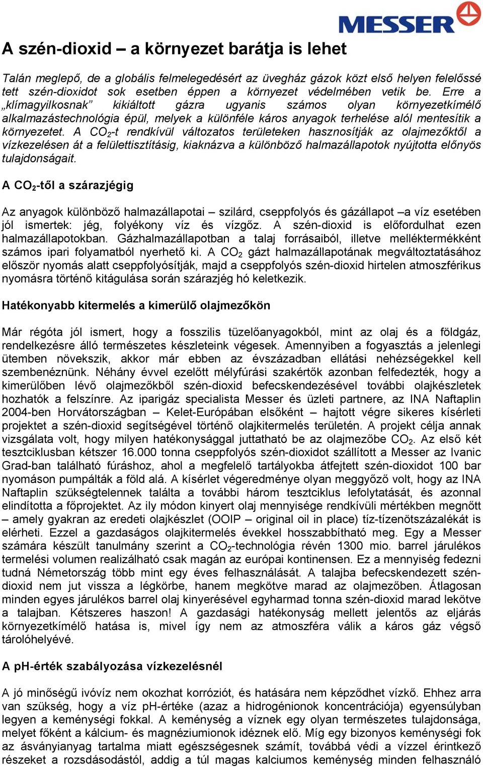 A CO 2 -t rendkívül változatos területeken hasznosítják az olajmezőktől a vízkezelésen át a felülettisztításig, kiaknázva a különböző halmazállapotok nyújtotta előnyös tulajdonságait.