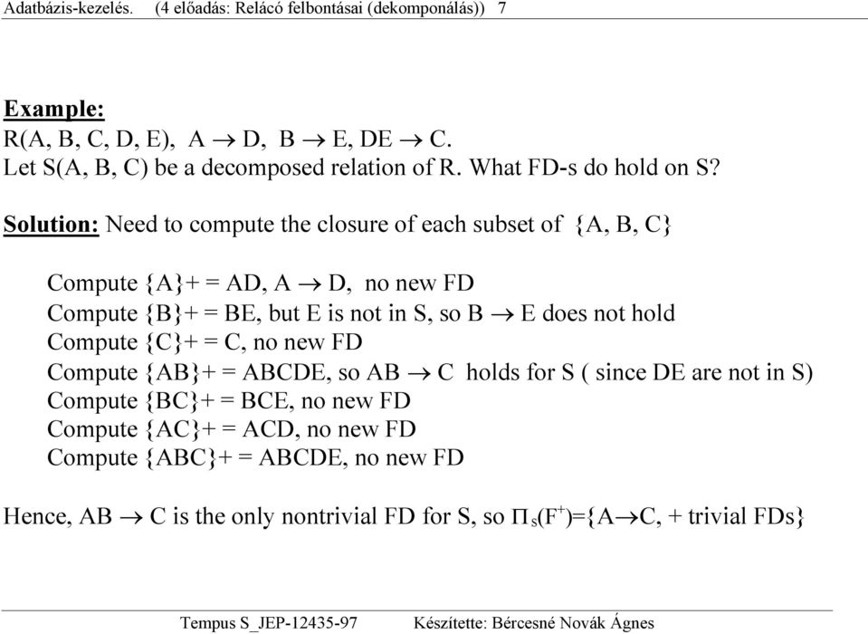 Solution: Need to compute the closure of each subset of {A, B, C} Compute {A}+ = AD, A D, no new FD Compute {B}+ = BE, but E is not in S, so B E does