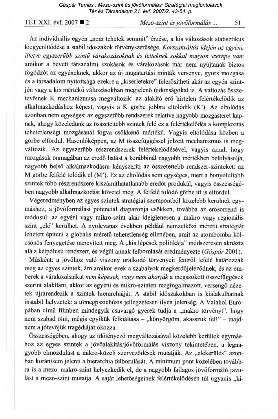 az egyéneknek, akkor az új magatartási minták versenye, gyors mozgása és a társadalom nyitottsága ezekre a kísérletelcre" feler ősítheti akár az egyén szintjén vagy a kis mértékű változásokban