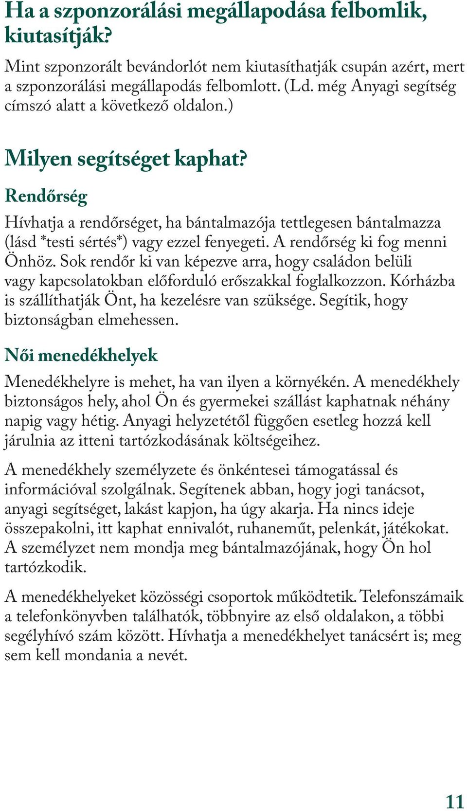 A rendőrség ki fog menni Önhöz. Sok rendőr ki van képezve arra, hogy családon belüli vagy kapcsolatokban előforduló erőszakkal foglalkozzon. Kórházba is szállíthatják Önt, ha kezelésre van szüksége.