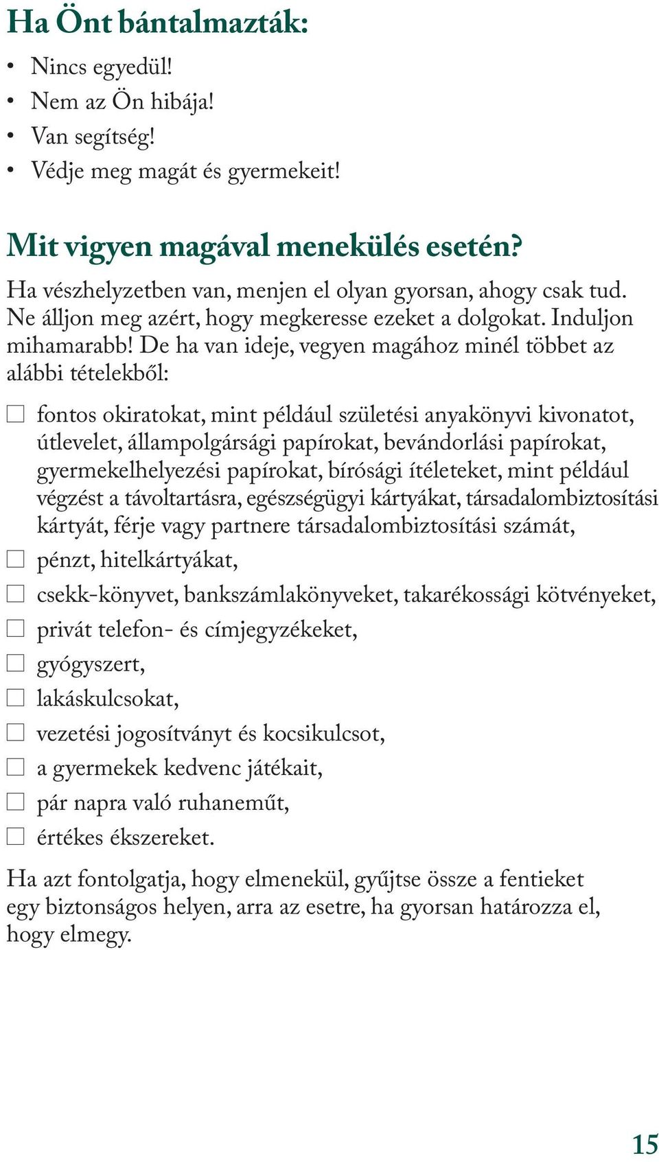 De ha van ideje, vegyen magához minél többet az alábbi tételekből: fontos okiratokat, mint például születési anyakönyvi kivonatot, útlevelet, állampolgársági papírokat, bevándorlási papírokat,